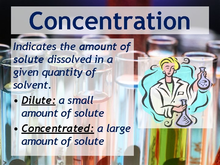 Concentration Indicates the amount of solute dissolved in a given quantity of solvent. •