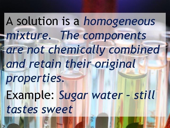 A solution is a homogeneous mixture. The components are not chemically combined and retain