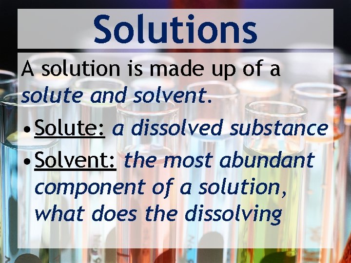 Solutions A solution is made up of a solute and solvent. • Solute: a