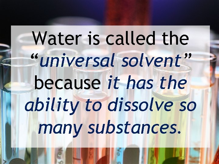 Water is called the “universal solvent” because it has the ability to dissolve so