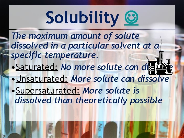 Solubility The maximum amount of solute dissolved in a particular solvent at a specific