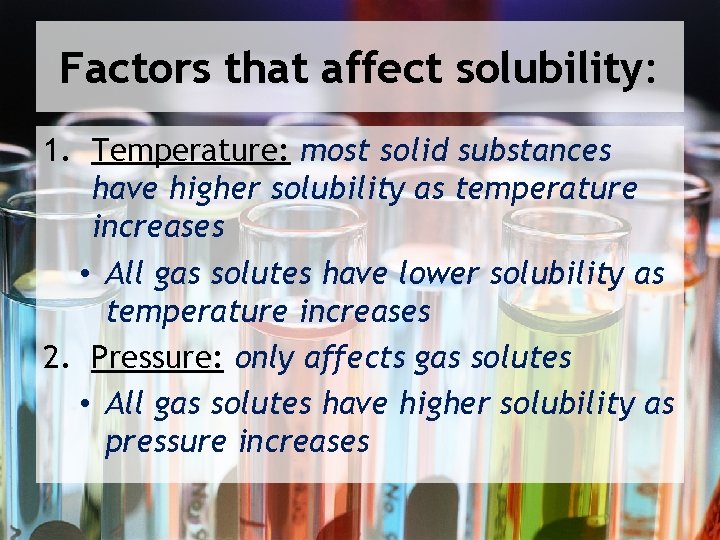 Factors that affect solubility: 1. Temperature: most solid substances have higher solubility as temperature