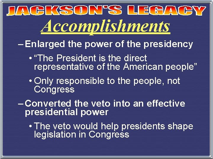 Accomplishments – Enlarged the power of the presidency • “The President is the direct