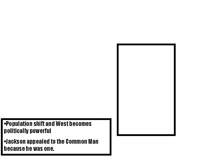  • Population shift and West becomes politically powerful • Jackson appealed to the