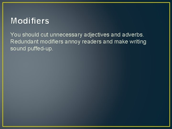 Modifiers You should cut unnecessary adjectives and adverbs. Redundant modifiers annoy readers and make