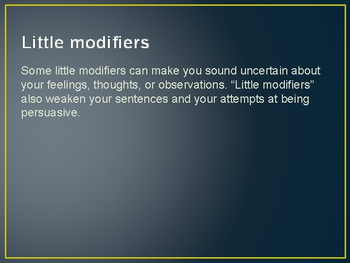 Little modifiers Some little modifiers can make you sound uncertain about your feelings, thoughts,