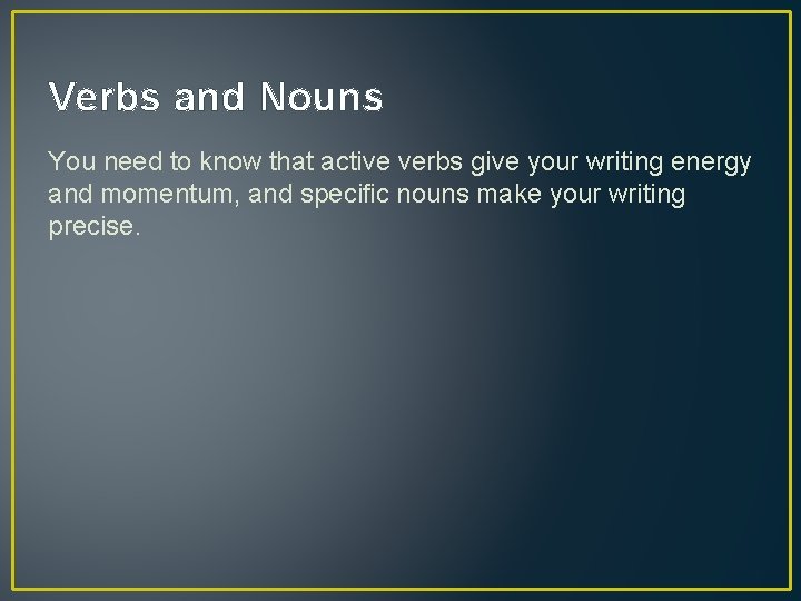 Verbs and Nouns You need to know that active verbs give your writing energy