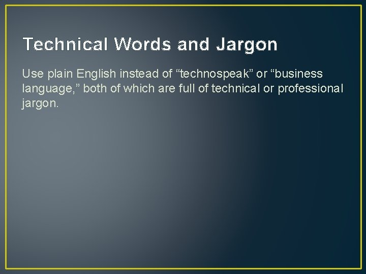Technical Words and Jargon Use plain English instead of “technospeak” or “business language, ”