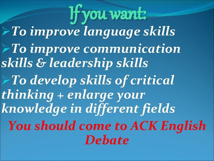 If you want: ØTo improve language skills ØTo improve communication skills & leadership skills