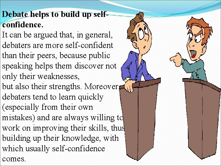Debate helps to build up selfconfidence. It can be argued that, in general, debaters