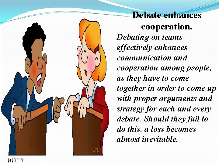 Debate enhances cooperation. Debating on teams effectively enhances communication and cooperation among people, as