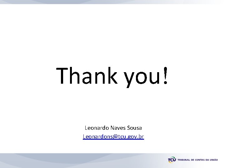 Thank you! Leonardo Naves Sousa Leonardons@tcu. gov. br 