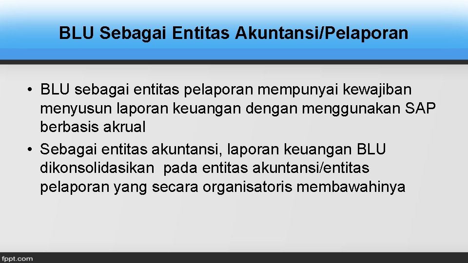 BLU Sebagai Entitas Akuntansi/Pelaporan • BLU sebagai entitas pelaporan mempunyai kewajiban menyusun laporan keuangan