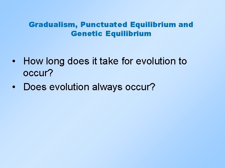 Gradualism, Punctuated Equilibrium and Genetic Equilibrium • How long does it take for evolution