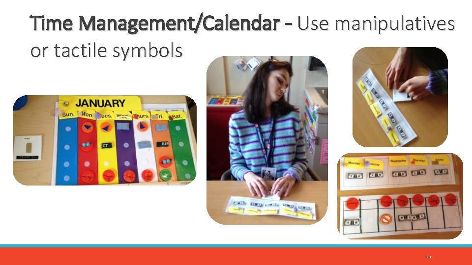 Time Management/Calendar – Use manipulatives or tactile symbols 13 