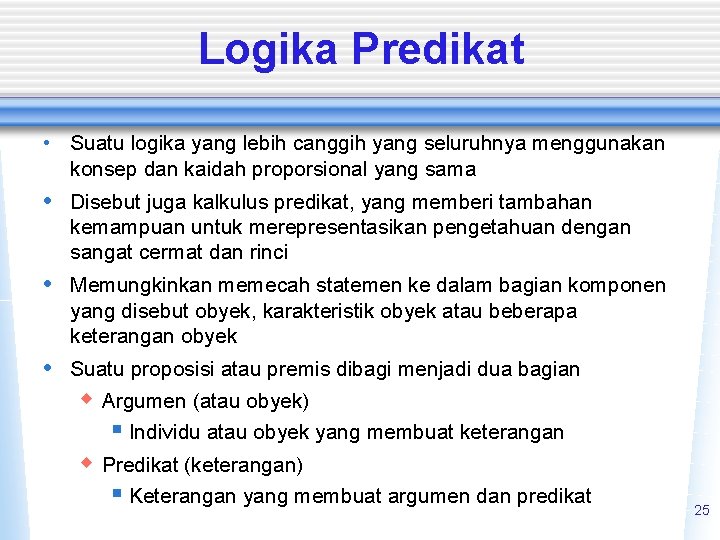 Logika Predikat • Suatu logika yang lebih canggih yang seluruhnya menggunakan konsep dan kaidah