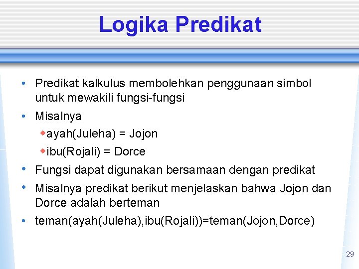 Logika Predikat • Predikat kalkulus membolehkan penggunaan simbol untuk mewakili fungsi-fungsi • Misalnya wayah(Juleha)