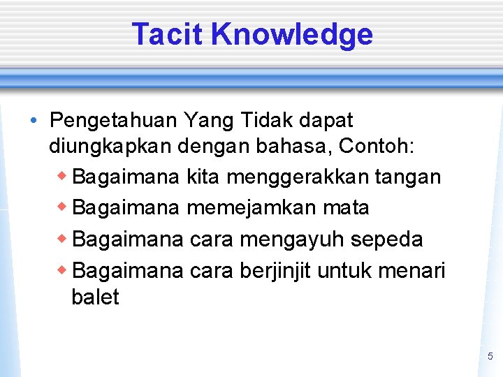 Tacit Knowledge • Pengetahuan Yang Tidak dapat diungkapkan dengan bahasa, Contoh: w Bagaimana kita