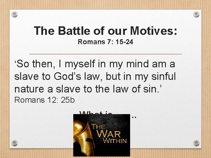 The Battle of our Motives: Romans 7: 15 -24 ‘So then, I myself in