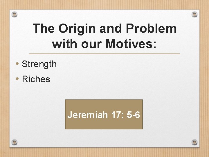 The Origin and Problem with our Motives: • Strength • Riches Jeremiah 17: 5