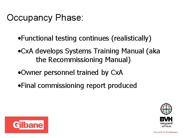 Occupancy Phase: • Functional testing continues (realistically) • Cx. A develops Systems Training Manual