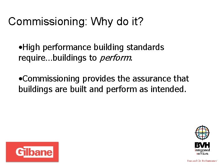 Commissioning: Why do it? • High performance building standards require…buildings to perform. • Commissioning