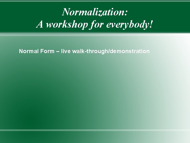 Normalization: A workshop for everybody! Normal Form – live walk-through/demonstration 