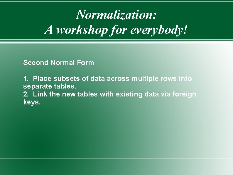 Normalization: A workshop for everybody! Second Normal Form 1. Place subsets of data across