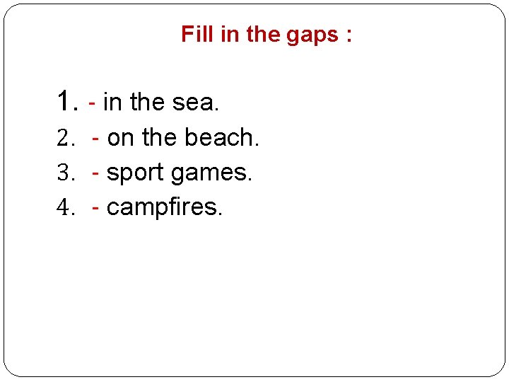 Fill in the gaps : 1. - in the sea. 2. - on the