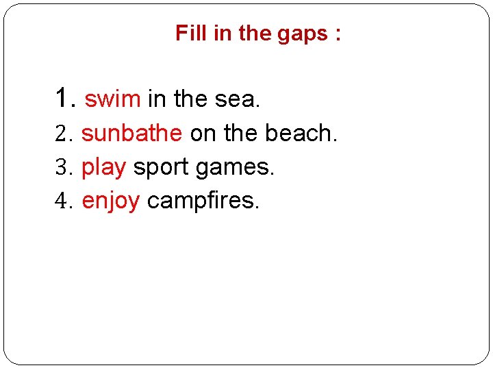 Fill in the gaps : 1. swim in the sea. 2. sunbathe on the