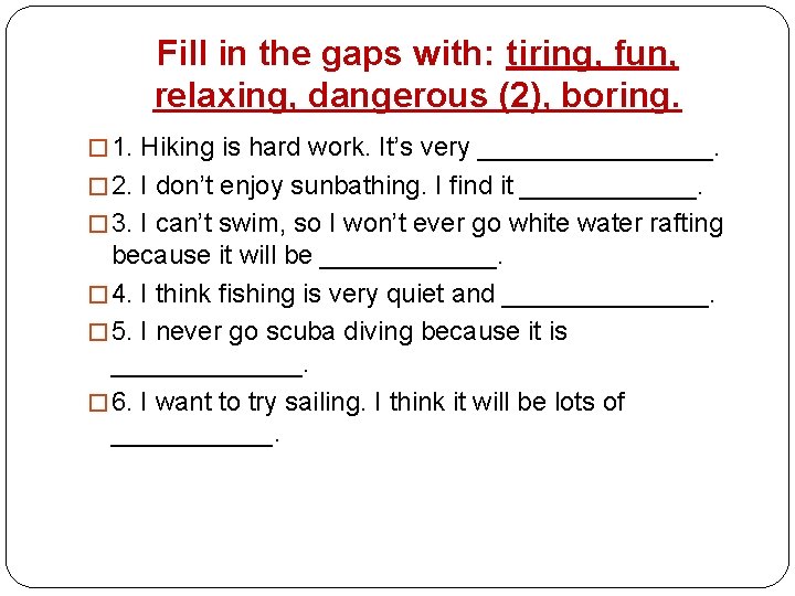 Fill in the gaps with: tiring, fun, relaxing, dangerous (2), boring. � 1. Hiking