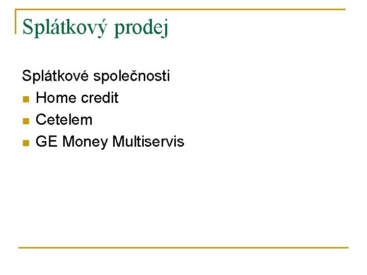 Splátkový prodej Splátkové společnosti n Home credit n Cetelem n GE Money Multiservis 