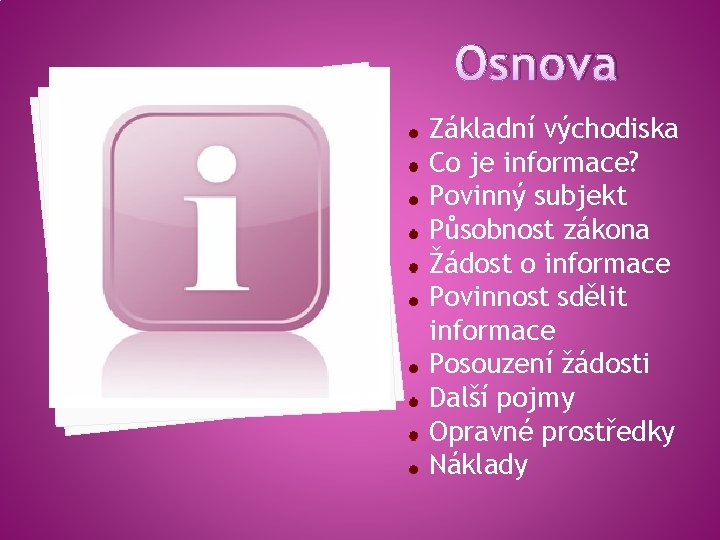 Osnova Základní východiska Co je informace? Povinný subjekt Působnost zákona Žádost o informace Povinnost