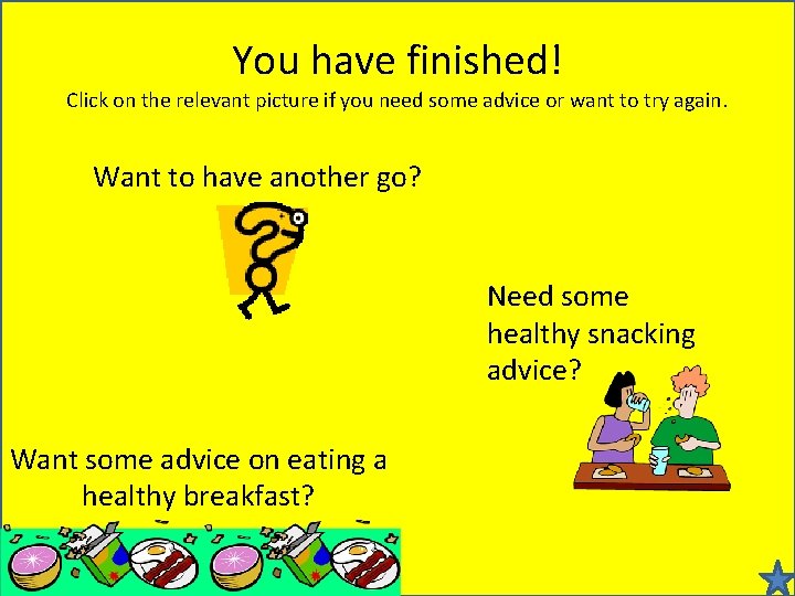 You have finished! Click on the relevant picture if you need some advice or