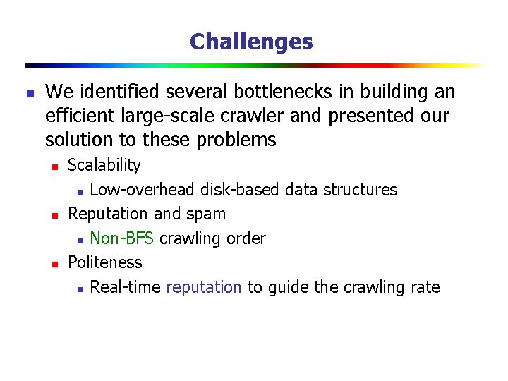 Challenges n We identified several bottlenecks in building an efficient large-scale crawler and presented