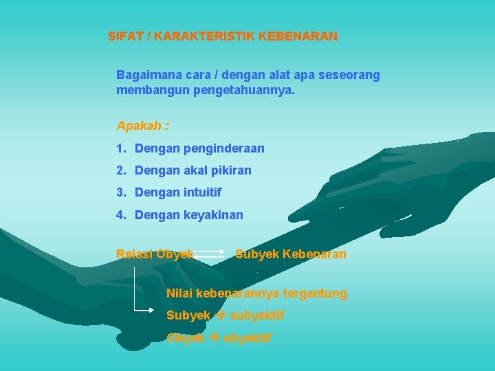 SIFAT / KARAKTERISTIK KEBENARAN Bagaimana cara / dengan alat apa seseorang membangun pengetahuannya. Apakah