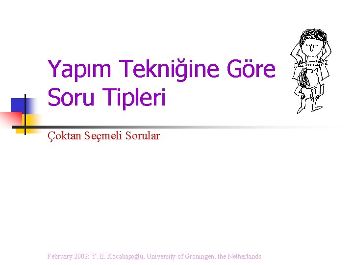 Yapım Tekniğine Göre Soru Tipleri Çoktan Seçmeli Sorular February 2002: Y. E. Kocabaşoğlu, University