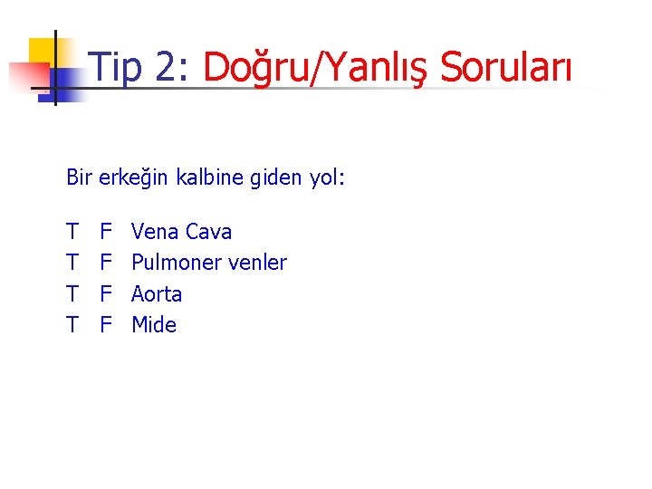 Tip 2: Doğru/Yanlış Soruları Bir erkeğin kalbine giden yol: T T F F Vena