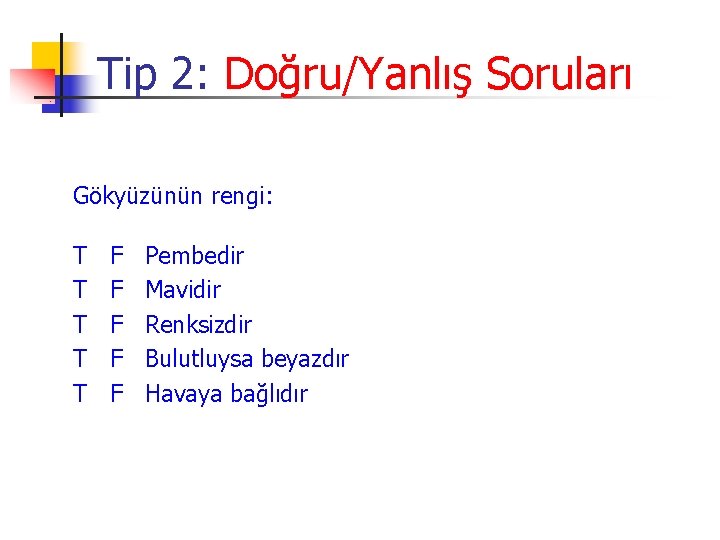 Tip 2: Doğru/Yanlış Soruları Gökyüzünün rengi: T T T F F F Pembedir Mavidir