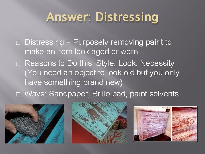 Answer: Distressing � � � Distressing = Purposely removing paint to make an item