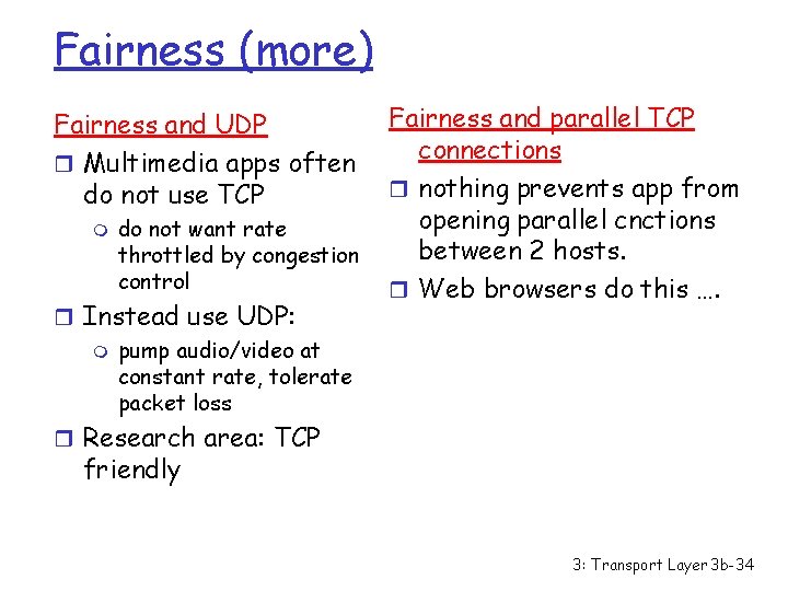 Fairness (more) Fairness and UDP r Multimedia apps often do not use TCP m