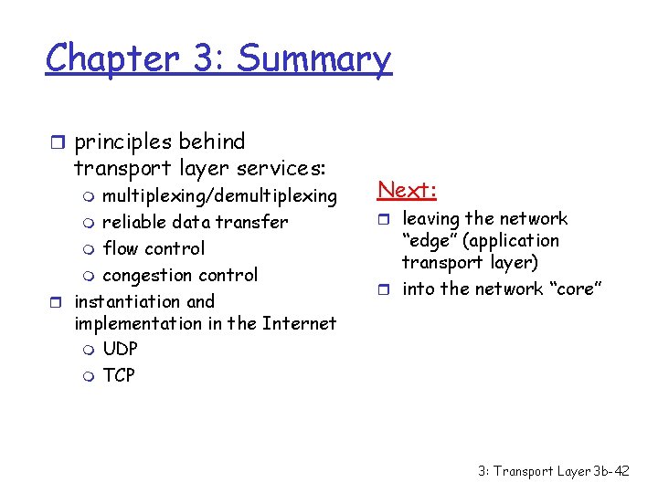 Chapter 3: Summary r principles behind transport layer services: multiplexing/demultiplexing m reliable data transfer