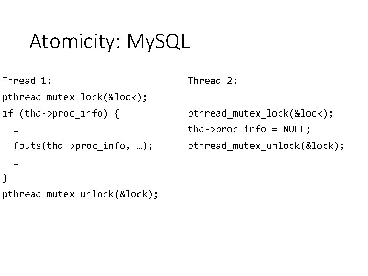 Atomicity: My. SQL Thread 1: Thread 2: pthread_mutex_lock(&lock); if (thd->proc_info) { pthread_mutex_lock(&lock); … thd->proc_info