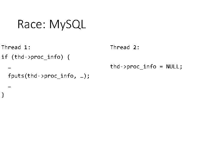 Race: My. SQL Thread 1: Thread 2: if (thd->proc_info) { … fputs(thd->proc_info, …); …