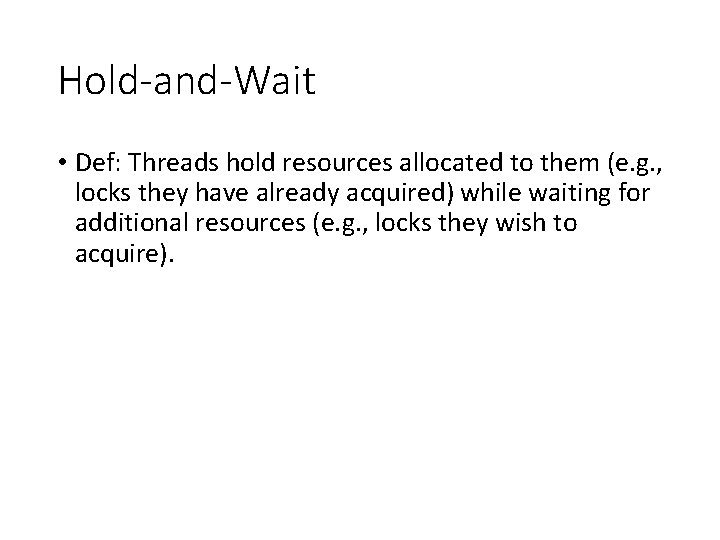 Hold-and-Wait • Def: Threads hold resources allocated to them (e. g. , locks they