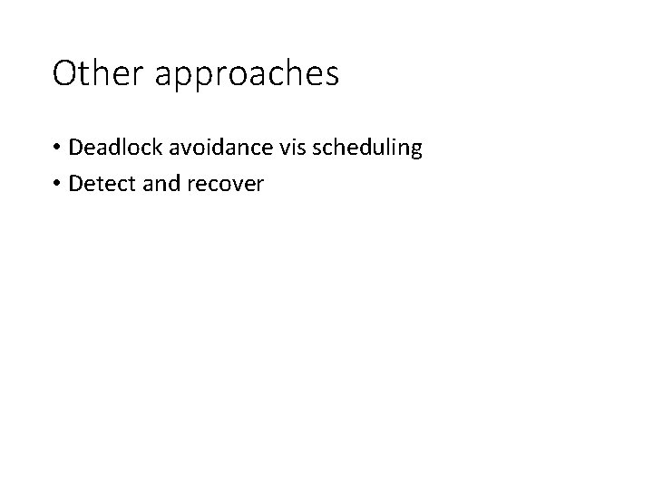 Other approaches • Deadlock avoidance vis scheduling • Detect and recover 