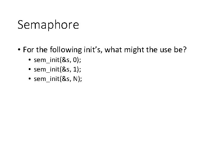 Semaphore • For the following init’s, what might the use be? • sem_init(&s, 0);