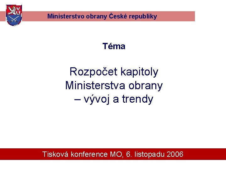 Ministerstvo obrany České republiky Téma Rozpočet kapitoly Ministerstva obrany – vývoj a trendy Tisková