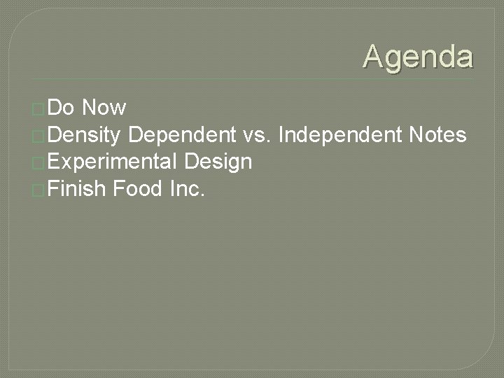 Agenda �Do Now �Density Dependent vs. Independent Notes �Experimental Design �Finish Food Inc. 