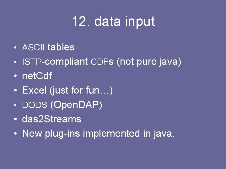 12. data input • ASCII tables • ISTP-compliant CDFs (not pure java) • net.